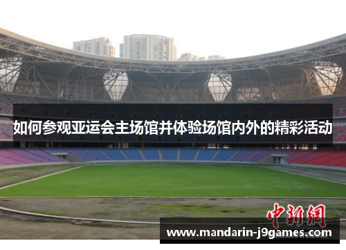 如何参观亚运会主场馆并体验场馆内外的精彩活动