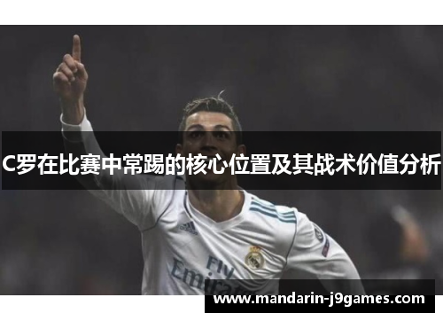 C罗在比赛中常踢的核心位置及其战术价值分析