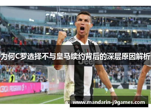 为何C罗选择不与皇马续约背后的深层原因解析