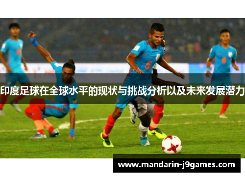 印度足球在全球水平的现状与挑战分析以及未来发展潜力
