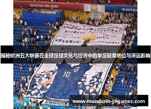 揭秘欧洲五大联赛在全球足球文化与经济中的举足轻重地位与深远影响