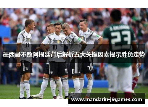 墨西哥不敌阿根廷背后解析五大关键因素揭示胜负走势