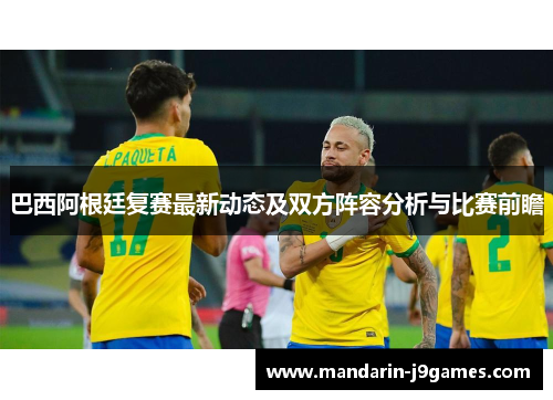 巴西阿根廷复赛最新动态及双方阵容分析与比赛前瞻