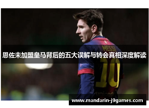 恩佐未加盟皇马背后的五大误解与转会真相深度解读