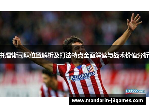 托雷斯司职位置解析及打法特点全面解读与战术价值分析