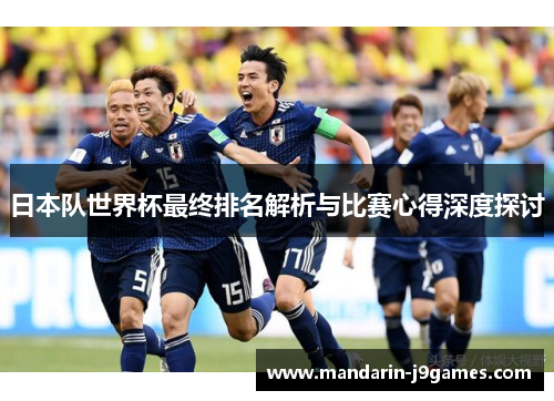 日本队世界杯最终排名解析与比赛心得深度探讨