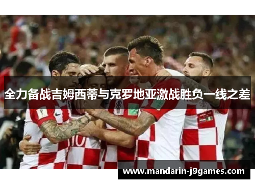 全力备战吉姆西蒂与克罗地亚激战胜负一线之差