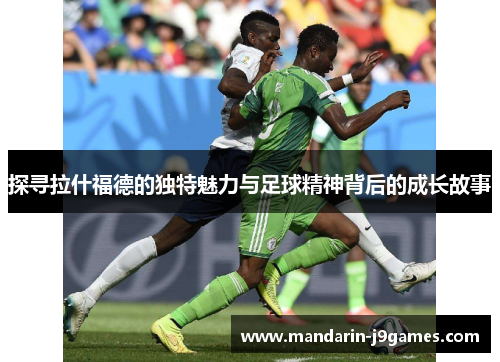 探寻拉什福德的独特魅力与足球精神背后的成长故事