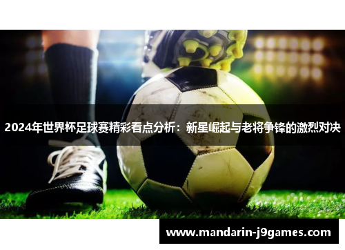 2024年世界杯足球赛精彩看点分析：新星崛起与老将争锋的激烈对决