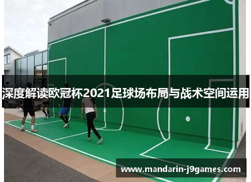深度解读欧冠杯2021足球场布局与战术空间运用