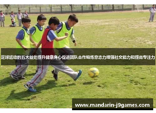 足球运动的五大益处提升健康身心促进团队合作锻炼意志力增强社交能力和提高专注力