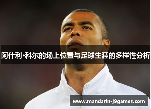 阿什利·科尔的场上位置与足球生涯的多样性分析