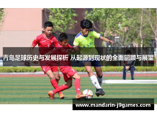 青岛足球历史与发展探析 从起源到现状的全面回顾与展望