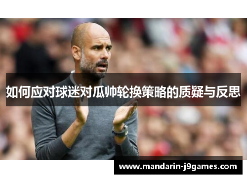 如何应对球迷对瓜帅轮换策略的质疑与反思