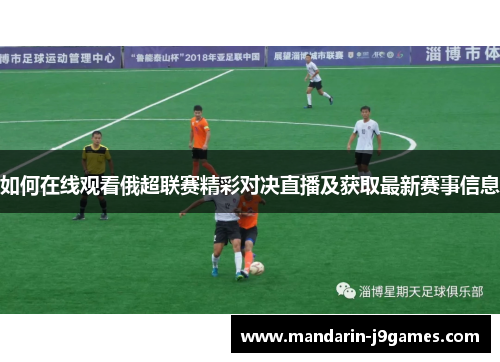 如何在线观看俄超联赛精彩对决直播及获取最新赛事信息