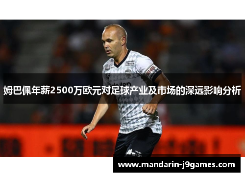 姆巴佩年薪2500万欧元对足球产业及市场的深远影响分析 姆巴佩年薪2500万欧元对足球产业及市场的深远影响分析