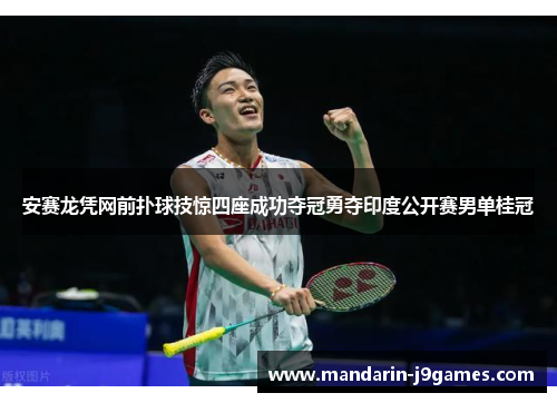 安赛龙凭网前扑球技惊四座成功夺冠勇夺印度公开赛男单桂冠
