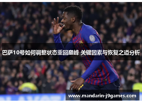 巴萨10号如何调整状态重回巅峰 关键因素与恢复之道分析