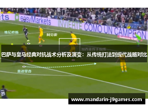 巴萨与皇马经典对抗战术分析及演变：从传统打法到现代战略对比