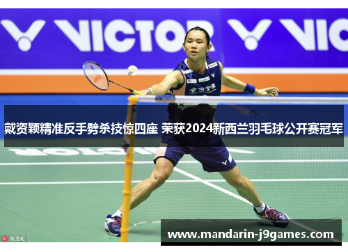 戴资颖精准反手劈杀技惊四座 荣获2024新西兰羽毛球公开赛冠军