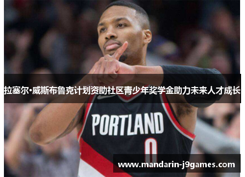 拉塞尔·威斯布鲁克计划资助社区青少年奖学金助力未来人才成长