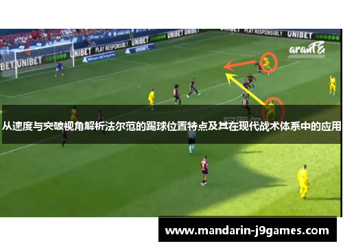 从速度与突破视角解析法尔范的踢球位置特点及其在现代战术体系中的应用