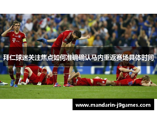 拜仁球迷关注焦点如何准确确认马内重返赛场具体时间