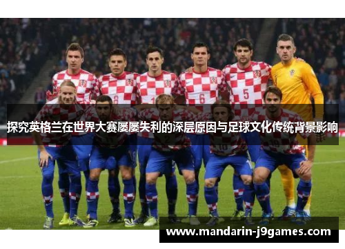 探究英格兰在世界大赛屡屡失利的深层原因与足球文化传统背景影响