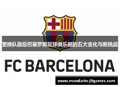更换队徽后巴塞罗那足球俱乐部的五大变化与新挑战