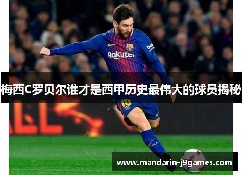 梅西C罗贝尔谁才是西甲历史最伟大的球员揭秘