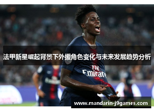 法甲新星崛起背景下外援角色变化与未来发展趋势分析