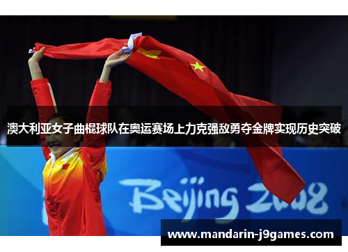 澳大利亚女子曲棍球队在奥运赛场上力克强敌勇夺金牌实现历史突破