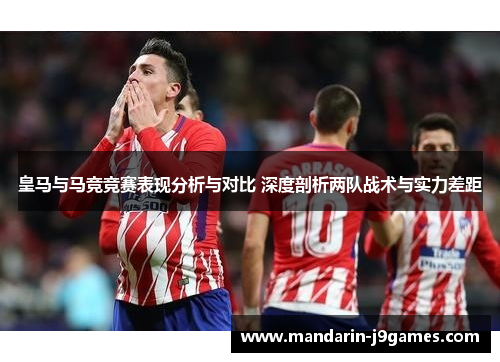 皇马与马竞竞赛表现分析与对比 深度剖析两队战术与实力差距