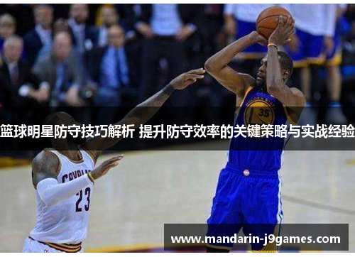 篮球明星防守技巧解析 提升防守效率的关键策略与实战经验 篮球明星防守技巧解析 提升防守效率的关键策略与实战经验