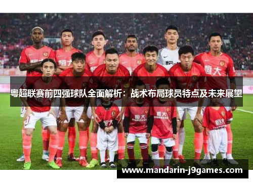 粤超联赛前四强球队全面解析：战术布局球员特点及未来展望