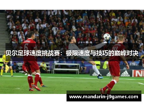 贝尔足球速度挑战赛：极限速度与技巧的巅峰对决