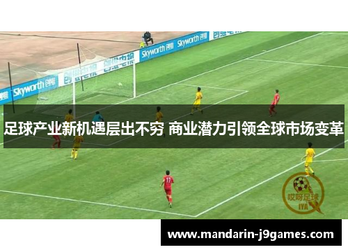 足球产业新机遇层出不穷 商业潜力引领全球市场变革