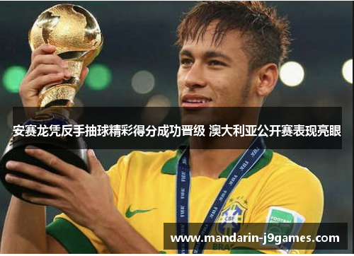 安赛龙凭反手抽球精彩得分成功晋级 澳大利亚公开赛表现亮眼