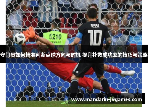 守门员如何精准判断点球方向与时机 提升扑救成功率的技巧与策略