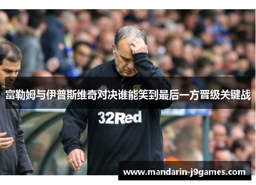 富勒姆与伊普斯维奇对决谁能笑到最后一方晋级关键战