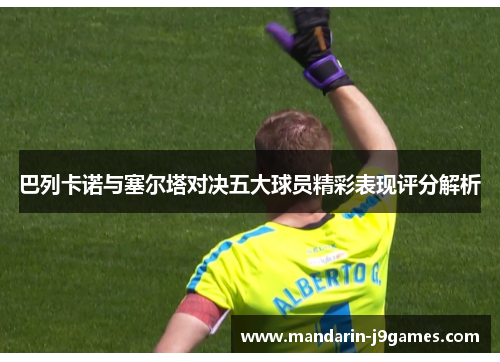 巴列卡诺与塞尔塔对决五大球员精彩表现评分解析