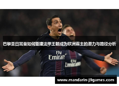 巴黎圣日耳曼如何重建法甲王朝成为欧洲霸主的潜力与路径分析