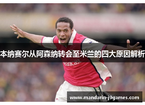 本纳赛尔从阿森纳转会至米兰的四大原因解析