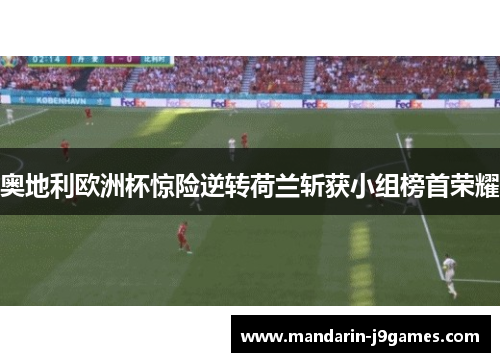 奥地利欧洲杯惊险逆转荷兰斩获小组榜首荣耀