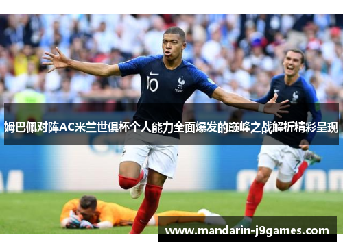姆巴佩对阵AC米兰世俱杯个人能力全面爆发的巅峰之战解析精彩呈现