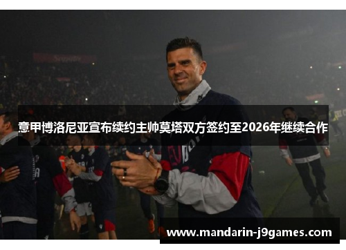 意甲博洛尼亚宣布续约主帅莫塔双方签约至2026年继续合作