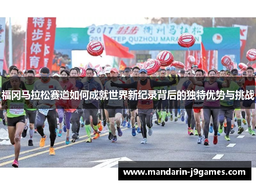 福冈马拉松赛道如何成就世界新纪录背后的独特优势与挑战