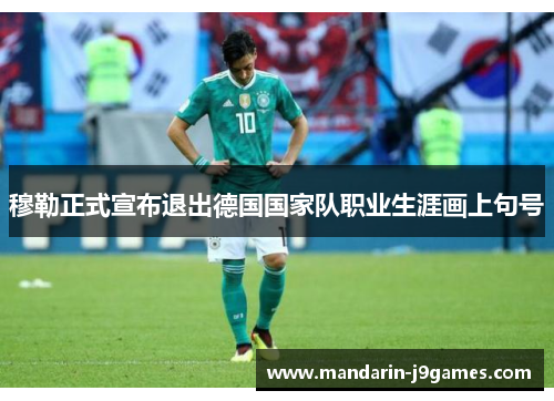 穆勒正式宣布退出德国国家队职业生涯画上句号 穆勒正式宣布退出德国国家队职业生涯画上句号