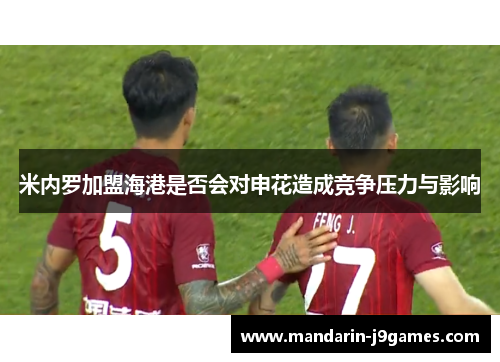 米内罗加盟海港是否会对申花造成竞争压力与影响