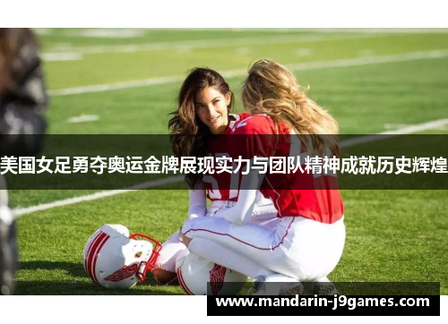美国女足勇夺奥运金牌展现实力与团队精神成就历史辉煌
